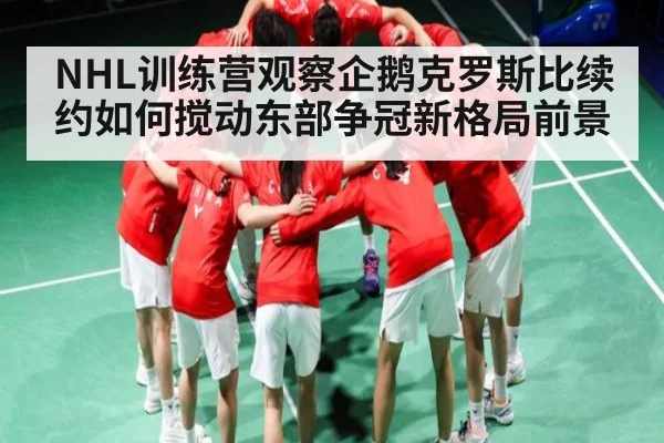 NHL训练营观察企鹅克罗斯比续约如何搅动东部争冠新格局前景
