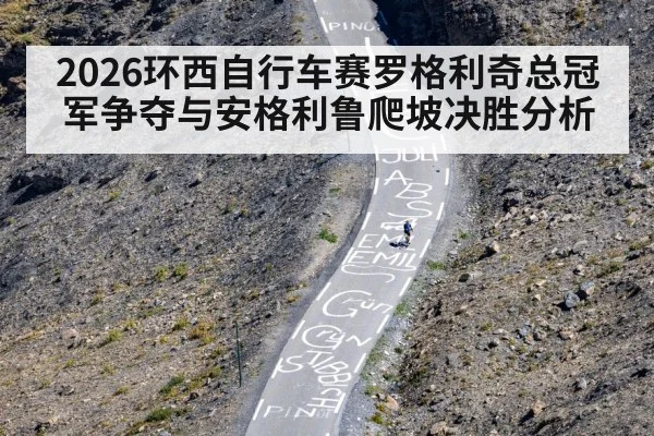 2026环西自行车赛罗格利奇总冠军争夺与安格利鲁爬坡决胜分析